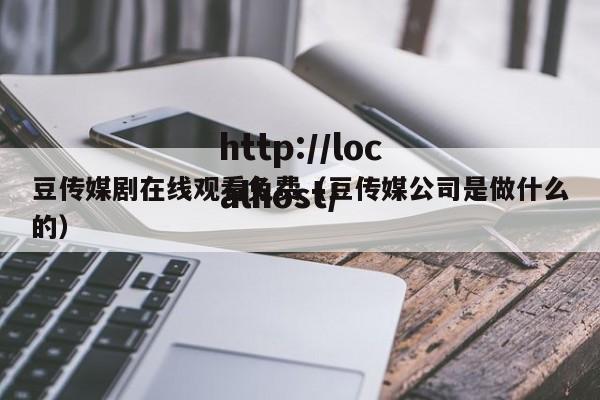 豆传媒剧在线观看免费(豆传媒公司是做什么的)