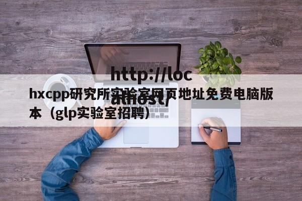 hxcpp研究所实验室网页地址免费电脑版本(glp实验室招聘)