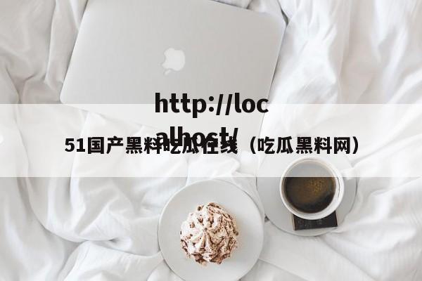 51国产黑料吃瓜在线(吃瓜黑料网)
