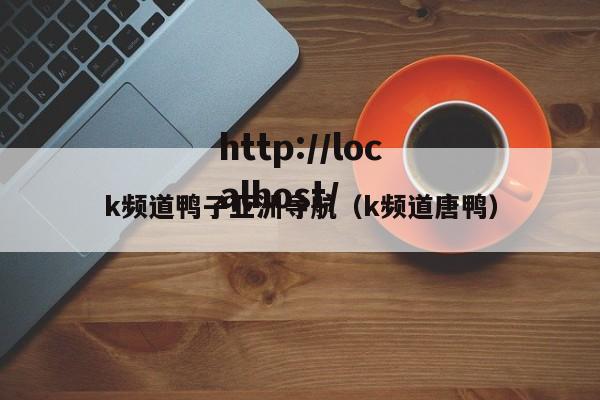 k频道鸭子亚洲导航(k频道唐鸭)